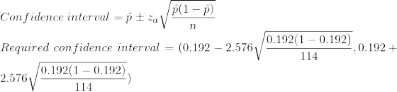 \\Confidence\; interval = \hat{p} \pm z_{\alpha}\sqrt{\frac{\hat{p}(1-\hat{p})}{n}} \\Required\; confidence\; interval = (0.192-2.576\sqrt{\frac{0.192(1-0.192)}{114}}, 0.192+2.576\sqrt{\frac{0.192(1-0.192)}{114}})