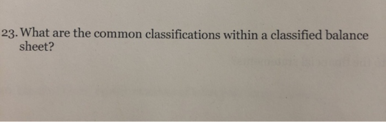 23. What are the common classifications within a classified balance sheet?