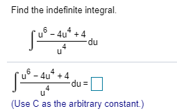 Find the indefinite integral. u6-4u4 +4 du 4 u6-4u4 +4 u 4 du = 4 (Use C as the arbitrary constant)