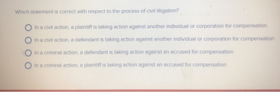 Which statement is correct with respect to the process of civil litigation? In a civil action, a plaintiff is taking action a