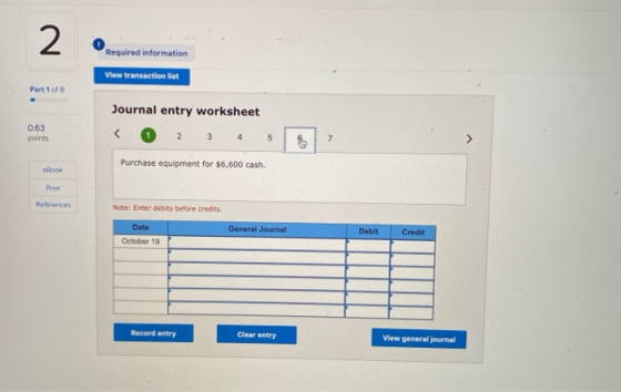 2 Required information View transaction list Part 1 of 8 Journal entry worksheet 2 3 4 0.63 points 5 7 Purchase equipment for