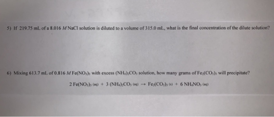 5) If 219.75 mL of a 8.016 M NaCl solution is diluted to a volume of 315.0 mL, what is the final concentration of the dilute