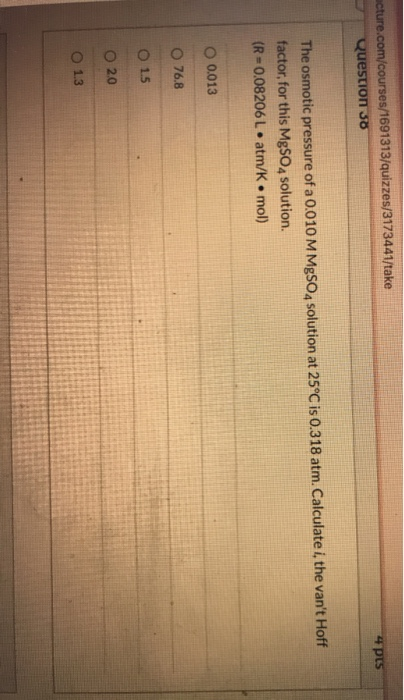 4 pts acture.com/courses/1691313/quizzes/3173441/take Question 38 The osmotic pressure of a 0,010 M MgSO4 solution at 25°C is