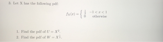3. Let X has the following pdf: {. -1 <1 fx(a) otherwise 1. Find the pdf of U X2. 2. Find the pdf of W X