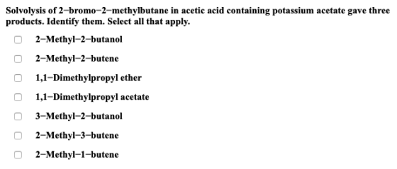Solvolysis of 2-bromo-2-methylbutane in acetic acid containing potassium acetate gave three products. Identify them. Select a