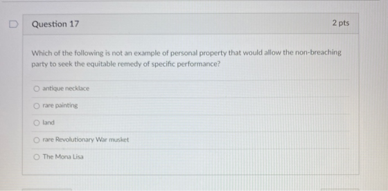 Question 17 2 pts Which of the following is not an example of personal property that would allow the non-breaching party to s