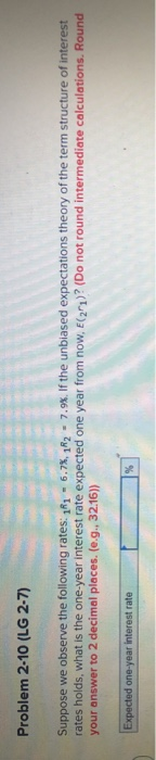 Problem 2-10 (LG 2-7) Suppose we observe the following rates: Ry - 6.7%, R2 = 7.9%. If the unbiased expectations theory of th