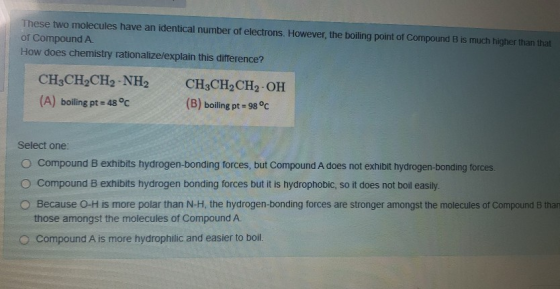 These two molecules have an identical number of electrons. However, the boiling point of Compound B is much higher than that