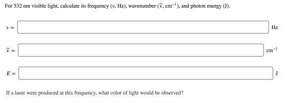For 532 nm visible light, calculate its frequency (v, Hz), wavenumber (v, cm), and photon energy (J) Hz V = -1 cm E J If a la