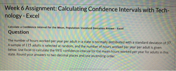 Week 6 Assignment: Calculating Confidence Intervals with Tech- nology- Excel Calculate a Confidence Interval for the Mean, Po