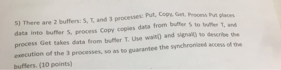 5) There are 2 buffers: S, T, and 3 processes: Put, Copy, Get. Process Put places data into buffer S, process Copy copies dat
