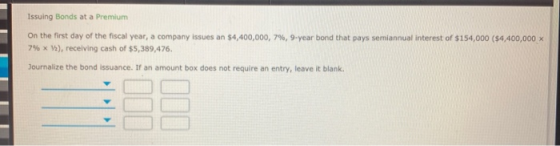 Issuing Bonds at a Premium On the first day of the fiscal year, a company issues an $4,400,000, 7%, 9-year bond that pays sem