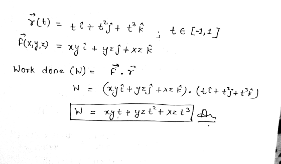 = 3 1 8(t) = titt²s + t Flx,y,z) = xy ? + yej +xz * te [-1,1] j = Work done (W) = W = R. (xyê + yzſ + x2 k). (t€ + tj++°F) ry