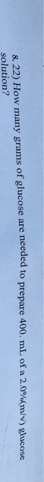 8. 22) How many grams of glucose are needed to prepare 400.mL of a 2.0%(m/v) glucose solution?