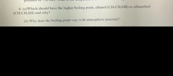 6. (a)Which should have the higher boiling point, ethanol (CH:CH-OH) or ethanethiol (CH:CH SH) and why? (b) Why does the boil