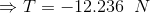 \Rightarrow T = -12.236\;\;N