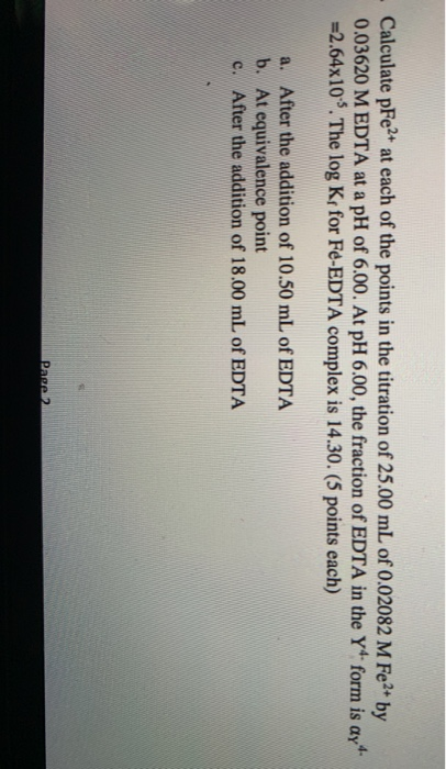 Calculate pFe2+ at each of the points in the titration of 25.00 mL of 0.02082 M Fe2+ by 0.03620 M EDTA at a pH of 6.00. At pH