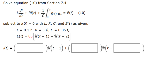 Solve equation (10) from Section 7.4 t di L Ri(t) + dt 1 i(T) dt E(t) (10) - 0 with L, R, C, and E(t) as given subject to i(0