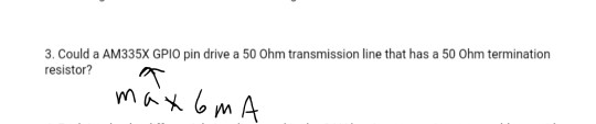 3. Could a AM335X GPIO pin drive a 50 Ohm transmission line that has a 50 Ohm termination resistor? maxbm A