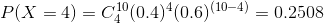 P(X = 4 ) = C_{ 4}^{ 10} ( 0.4 )^{4} ( 0.6 )^{( 10 - 4 )} = 0.2508