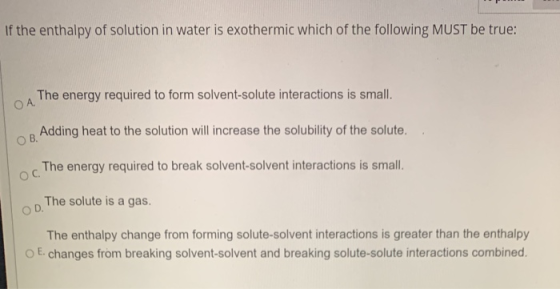 If the enthalpy of solution in water is exothermic which of the following MUST be true: The energy required to form solvent-s