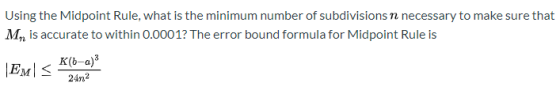 Using the Midpoint Rule, what is the minimum number of subdivisions n necessary to make sure that M is accurate to within 0.0