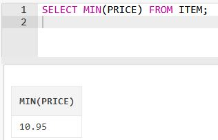 1 SELECT MIN(PRICE) FROM ITEM; 2 MIN(PRICE) 10.95