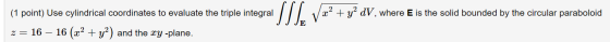 (1 point) Use cylindrical coordinates to evaluate the triple integral 2dV, where E is the solid bounded by the circular parab