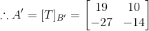 :. A = [T]B = 19 10 -27 -14