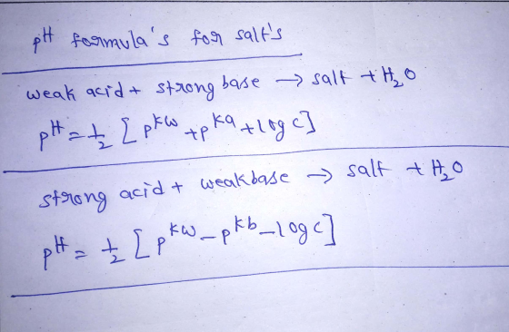 pH formulas for salts weak acid + strong baise salt tho pH at { pk w tp ka +Log e] strong acid + weak base salt tho pH = [
