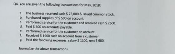 Q4. You are given the following transactions for May, 2018: a. The business received cash $ 75,000 & issued common stock. b.
