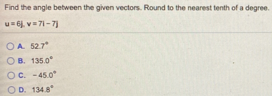 Find the angle between the given vectors. Round to the nearest tenth of a degree. u=6j, v= 71 – 7j O A. 52.7° OB. 135.0° O C.