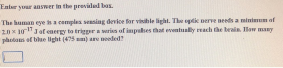 Enter your answer in the provided box. The human eye is a complex sensing device for visible light. The optic nerve needs a m
