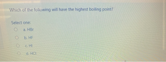 Which of the following will have the highest boiling point? Select one: O a. HBO b. HE c. HI d. HCI
