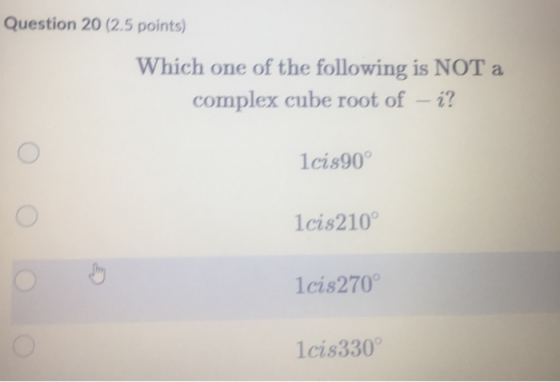 Question 20 (2.5 points) Which one of the following is NOT a complex cube root of – i? lci:90° lcis210 Oo oo 1cis270 1cis330