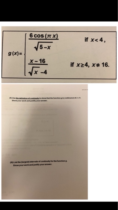 6 cos (r X JS-х if x< 4 , 5-X g(x)- x-16 if x24, x+ 16 x-4 n) Use Show your work and ystity your 罒ustthe(largest)intervals of co ytor the fun tong. Show your work and justify your answer.
