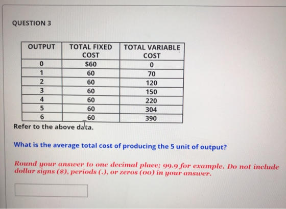 QUESTION 3 OUTPUT TOTAL FIXED COST $60 TOTAL VARIABLE COST O 70 120 150 220 304 390 60 2 1 60 3 4 60 5 6 60 Refer to the abov