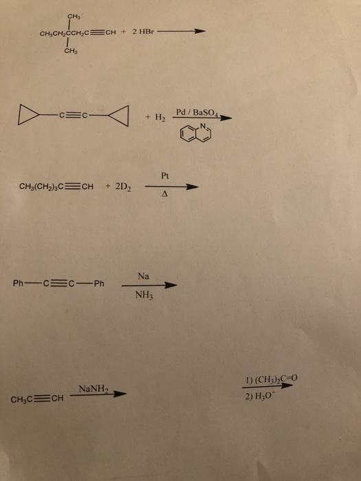 CH3 CH,CH2CCH2C CH 2 HBr CH3 Pd/BaSO4 C C H2 Pt + 2D2 CH3(CH2)3C CH Na Ph-C C-Ph NH3 1) (CH3)C-O NANH 2) H2O CH,C CH