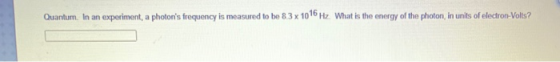 Quantum. In an experiment, a photons frequency is measured to be 8.3 x 1016 Hz. What is the energy of the photon, in units o