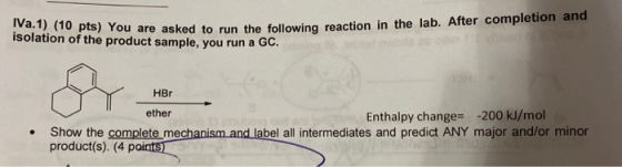 IVa.1) (10 pts) You are asked to run the following reaction in the lab. Al isolation of the product sample, you run a GC. ked