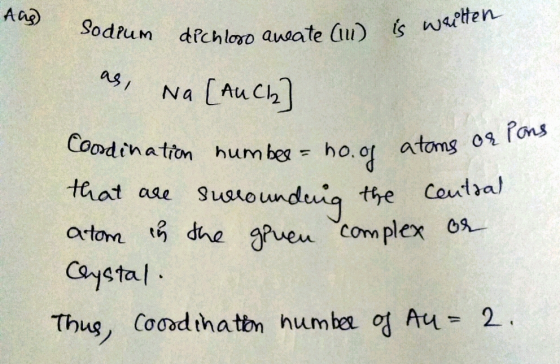 Aug Sodium Sodium dichloro ancate (w) dich. is written ve (W) Is as, Na [AuCl2] Coordination numbee - ho.of atoms of that are