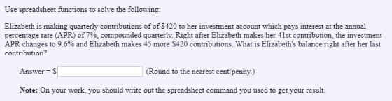 Use spreadsheet functions to solve the following: Elizabeth is making quarterly contributions of of $420 to her investment ac