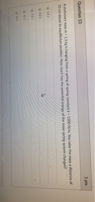 Question 13 1 pts A stationary mass m - 1.3 kg is hanging from a spring of spring constant k - 1200 N/m. You raise the mass a