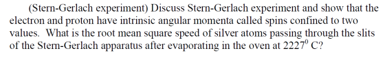 (Stern-Gerlach experiment) Discuss Stern-Gerlach experiment and show that the electron and proton have intrinsic angular mome