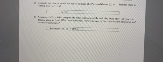 e) Compute the time to reach the end of primary (COP) consolidation (t) to 1 decimal place in years). Use Tos -1.163. (yrs) 1