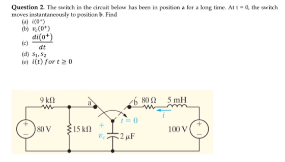 Question 2. The switch in the circuit below has been in position a for a long time. At t = 0, the switch moves instantaneousl
