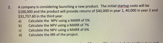 2. A company is considering launching a new product. The initial startup costs will be $100,000 and the product will provide