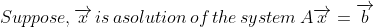 Suppose,\overrightarrow{x}\,is \,a solution\,of\, the\,system\,A\overrightarrow{x}=\overrightarrow{b}