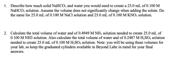1. Describe how much solid NaHCO3 and water you would need to create a 25.0 mL of 0.100 M NaHCO3 solution. Assume the volume