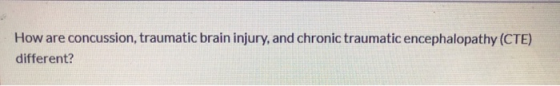 How are concussion, traumatic brain injury, and chronic traumatic encephalopathy (CTE) different?